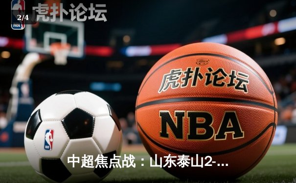 中超焦点战：山东泰山2-1力克北京国安，费莱尼绝杀引爆全场 - 2