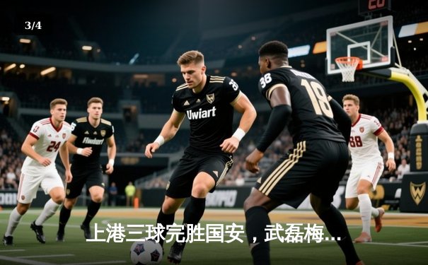 上港三球完胜国安，武磊梅开二度领跑射手榜 - 3