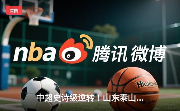 中超史诗级逆转！山东泰山3-2绝杀北京国安，克雷桑双响+95分钟绝杀引爆全场