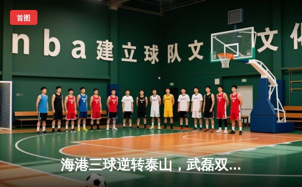 海港三球逆转泰山，武磊双响主宰上海雨战