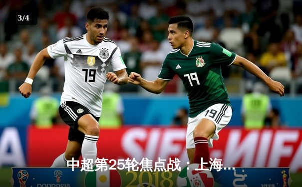 中超第25轮焦点战：上海海港3-1逆转山东泰山，武磊双响领跑射手榜 - 3