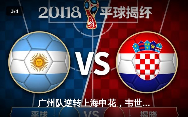 广州队逆转上海申花，韦世豪梅开二度助球队登顶中超积分榜 - 3