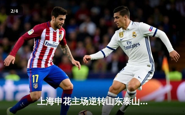 上海申花主场逆转山东泰山，武磊绝杀点燃八万人球场 - 2