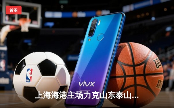 上海海港主场力克山东泰山，武磊双响领跑射手榜