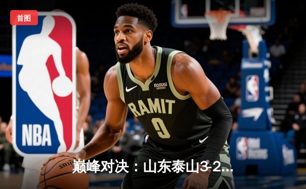 巅峰对决：山东泰山3-2绝杀北京国安，克雷桑双响点燃中超经典夜