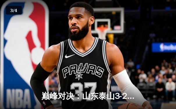 巅峰对决：山东泰山3-2绝杀北京国安，克雷桑双响点燃中超经典夜 - 3