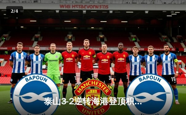 泰山3-2逆转海港登顶积分榜，克雷桑双响+95分钟绝杀引爆天体 - 2