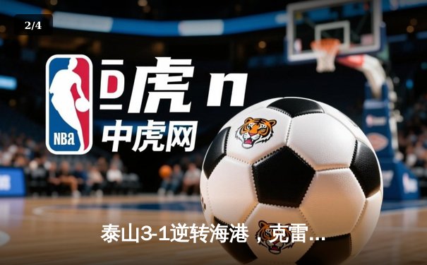 泰山3-1逆转海港，克雷桑双响锁定胜局，武磊破门难救主 - 2