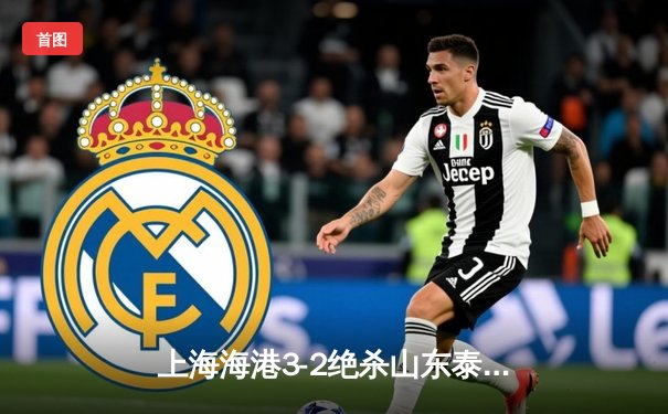 上海海港3-2绝杀山东泰山，武磊双响领跑射手榜