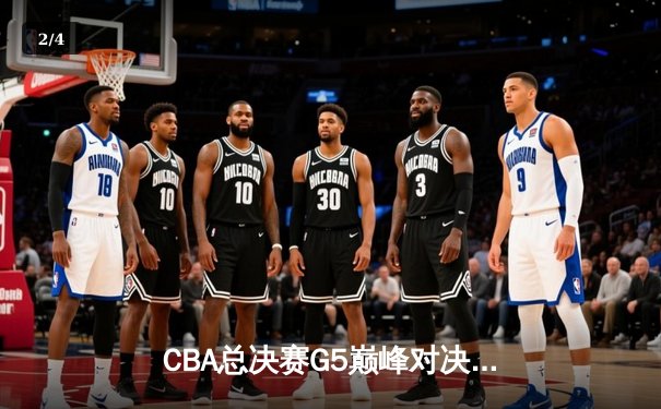 CBA总决赛G5巅峰对决：辽宁本钢加时险胜广东宏远夺队史第三冠 - 2