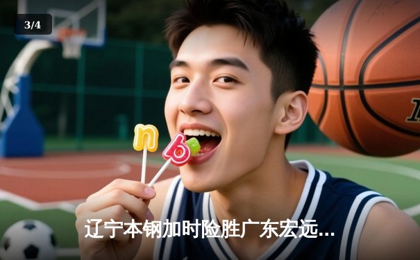 辽宁本钢加时险胜广东宏远 CBA总决赛上演史诗级对决 - 3