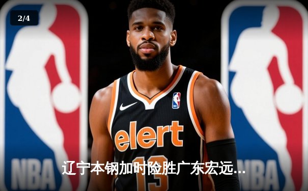 辽宁本钢加时险胜广东宏远 CBA总决赛上演史诗级对决 - 2