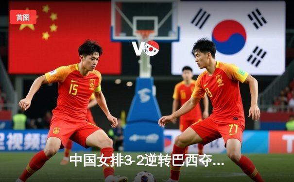 中国女排3-2逆转巴西夺冠 朱婷狂砍38分创纪录