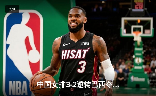 中国女排3-2逆转巴西夺冠 朱婷狂砍38分创纪录 - 2