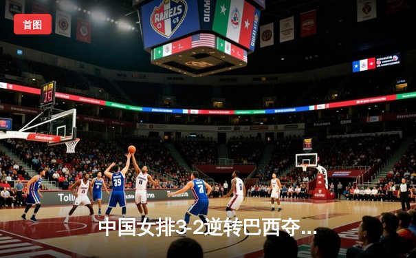 中国女排3-2逆转巴西夺冠 朱婷狂砍38分创纪录