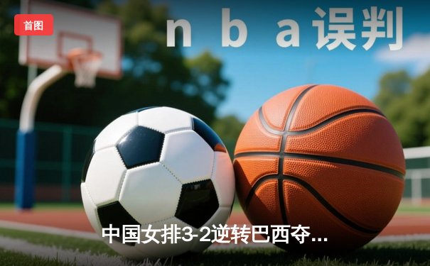 中国女排3-2逆转巴西夺冠 朱婷狂砍38分创纪录