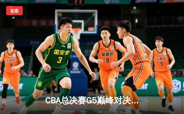 CBA总决赛G5巅峰对决：辽宁本钢加时险胜广东宏远夺队史第三冠