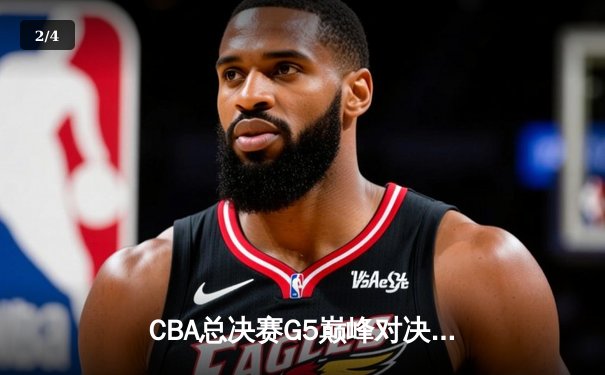 CBA总决赛G5巅峰对决：辽宁本钢加时险胜广东宏远夺队史第四冠 - 2