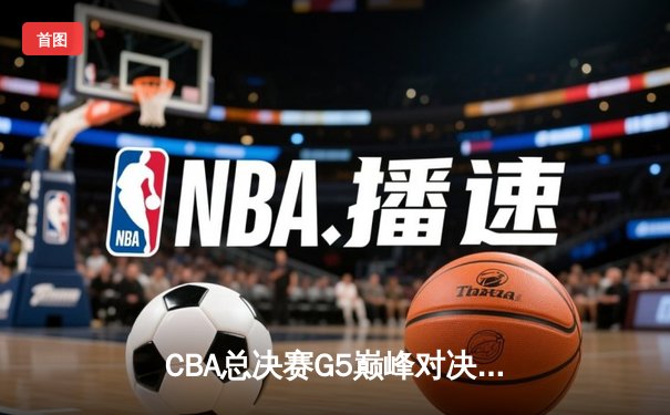CBA总决赛G5巅峰对决：辽宁本钢加时险胜广东宏远夺队史第三冠